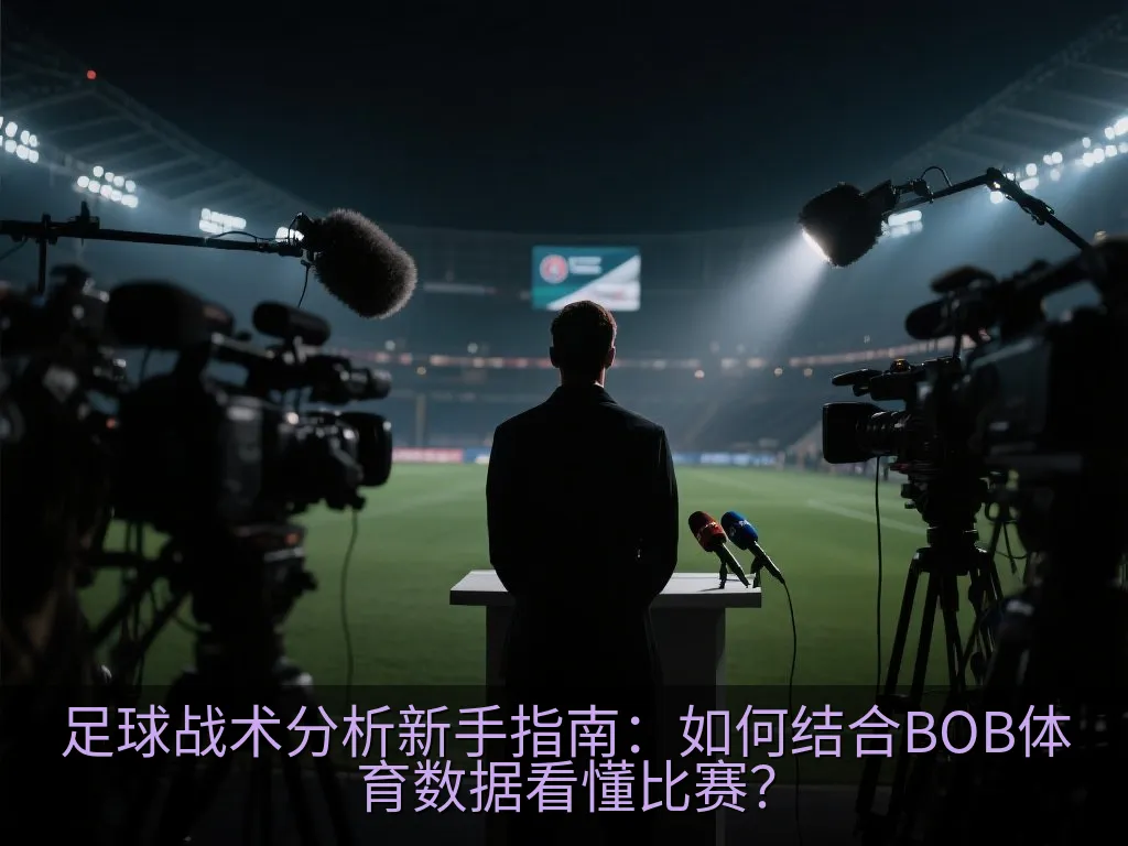 足球战术分析新手指南：如何结合BOB体育数据看懂比赛？