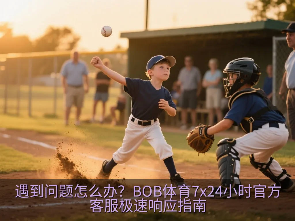 遇到问题怎么办？BOB体育7x24小时官方客服极速响应指南